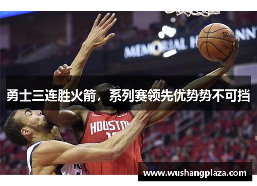 勇士三连胜火箭，系列赛领先优势势不可挡