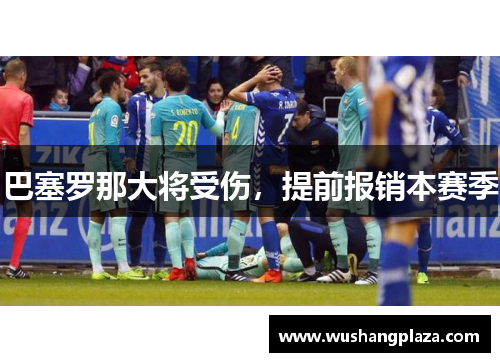 巴塞罗那大将受伤，提前报销本赛季