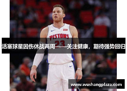 活塞球星因伤休战两周——关注健康，期待强势回归