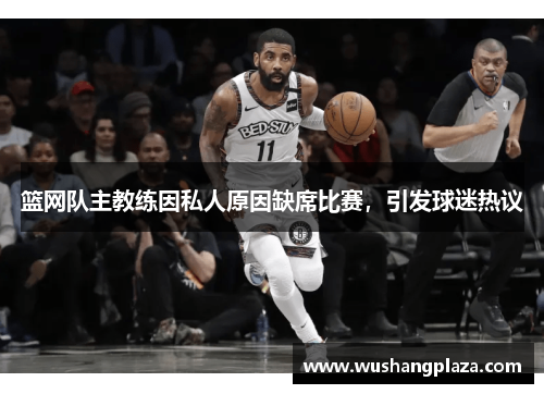 篮网队主教练因私人原因缺席比赛，引发球迷热议