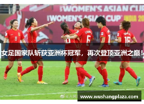 女足国家队斩获亚洲杯冠军，再次登顶亚洲之巅！