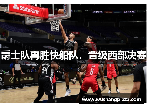 爵士队再胜快船队，晋级西部决赛