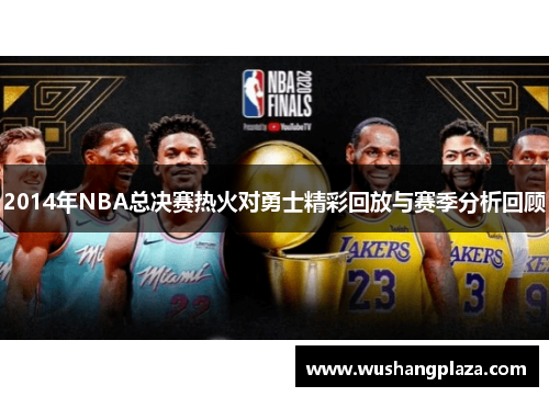2014年NBA总决赛热火对勇士精彩回放与赛季分析回顾