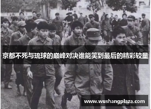 京都不死与琉球的巅峰对决谁能笑到最后的精彩较量