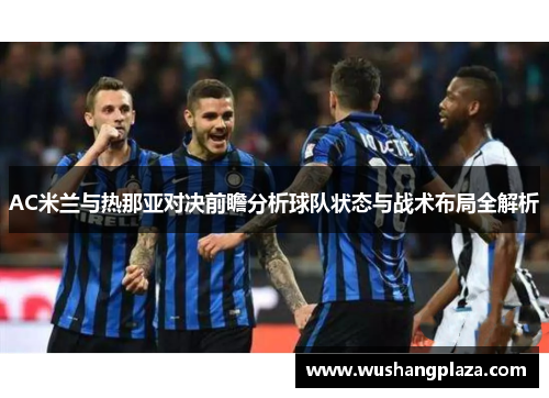 AC米兰与热那亚对决前瞻分析球队状态与战术布局全解析