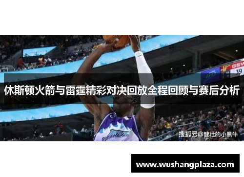 休斯顿火箭与雷霆精彩对决回放全程回顾与赛后分析