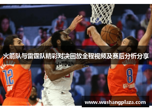 火箭队与雷霆队精彩对决回放全程视频及赛后分析分享