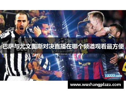 巴萨与尤文图斯对决直播在哪个频道观看最方便