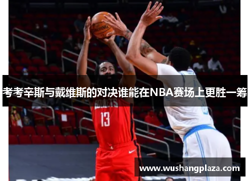考考辛斯与戴维斯的对决谁能在NBA赛场上更胜一筹