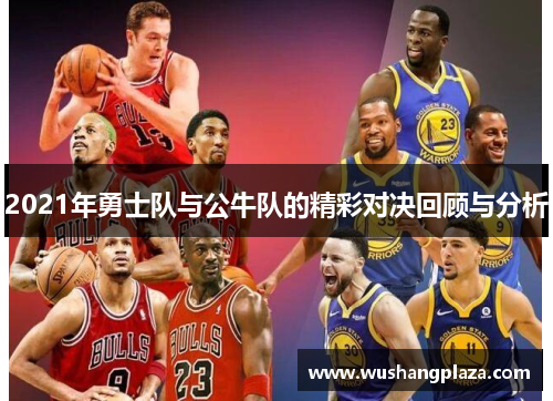 2021年勇士队与公牛队的精彩对决回顾与分析