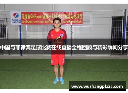 中国与菲律宾足球比赛在线直播全程回顾与精彩瞬间分享