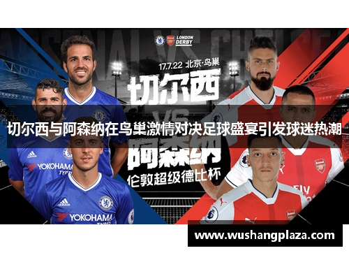 切尔西与阿森纳在鸟巢激情对决足球盛宴引发球迷热潮