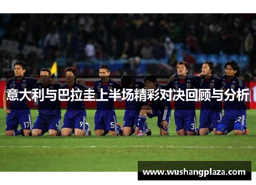 意大利与巴拉圭上半场精彩对决回顾与分析