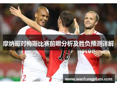 摩纳哥对梅斯比赛前瞻分析及胜负预测详解