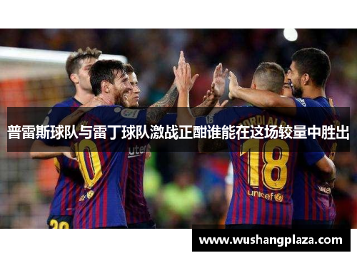 普雷斯球队与雷丁球队激战正酣谁能在这场较量中胜出