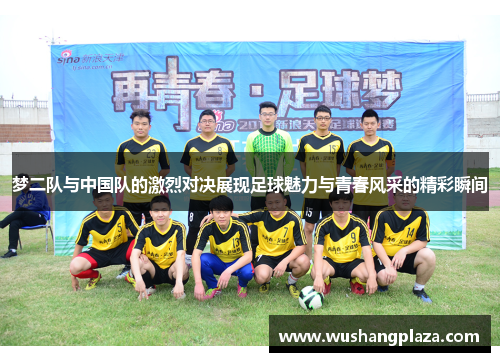 梦二队与中国队的激烈对决展现足球魅力与青春风采的精彩瞬间