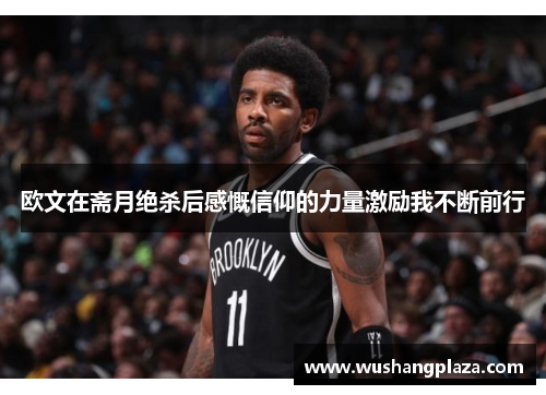 欧文在斋月绝杀后感慨信仰的力量激励我不断前行